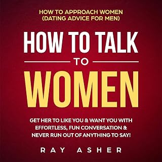 How to Talk to Women: Get Her to Like You & Want You With Effortless, Fun Conversation & Never Run Out of Anything to Say!: How to Approach Women (Dating Advice for Men)