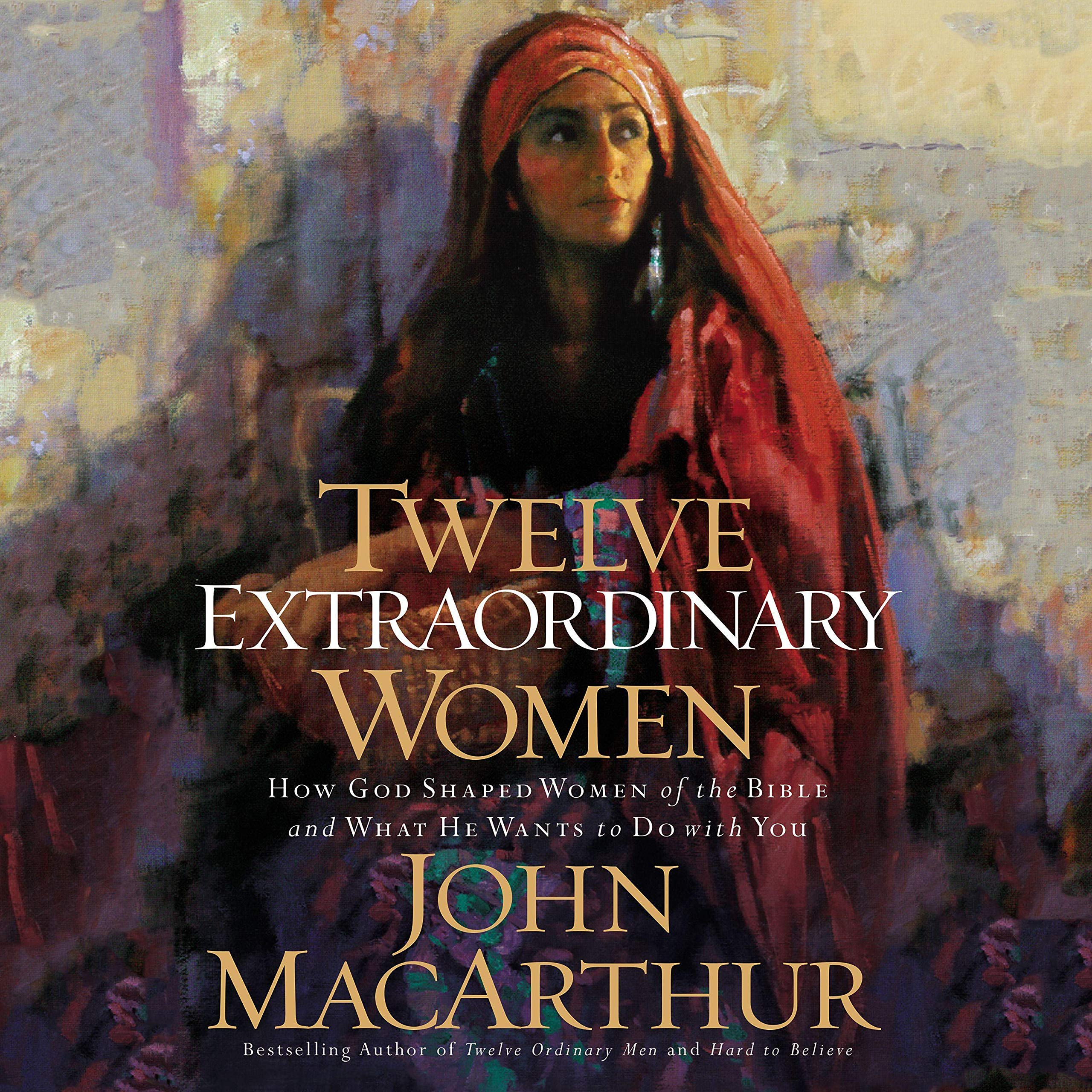 Twelve Extraordinary Women: How God Shaped Women of the Bible, and What He Wants