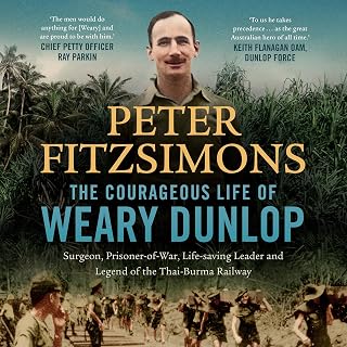 The Courageous Life of Weary Dunlop: Surgeon, prisoner-of-war, life-saving leader and legend of the Thai-Burma Railway