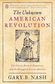 The Unknown American Revolution: The Unruly Birth of Democracy and the Struggle to Create America