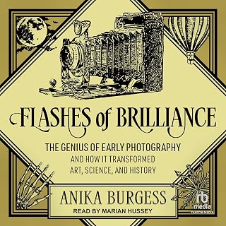 Flashes of Brilliance: The Genius of Early Photography and How It Transformed Art, Science, and History