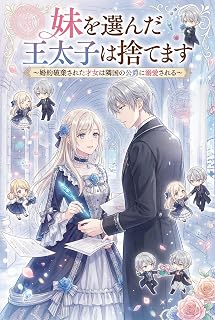 妹を選んだ王太子は捨てます: 婚約破棄された才女は隣国の公爵に溺愛される (風来文庫)