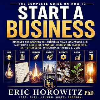 The Complete Guide on How to Start a Business: Discover the Secrets to Launching Small Companies, LLC, Mastering Business Planning, Accounting, Marketing, Exit Strategies, Operational Tactics & More