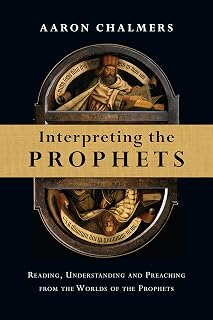 Interpreting the Prophets: Reading, Understanding and Preaching from the Worlds of the Prophets