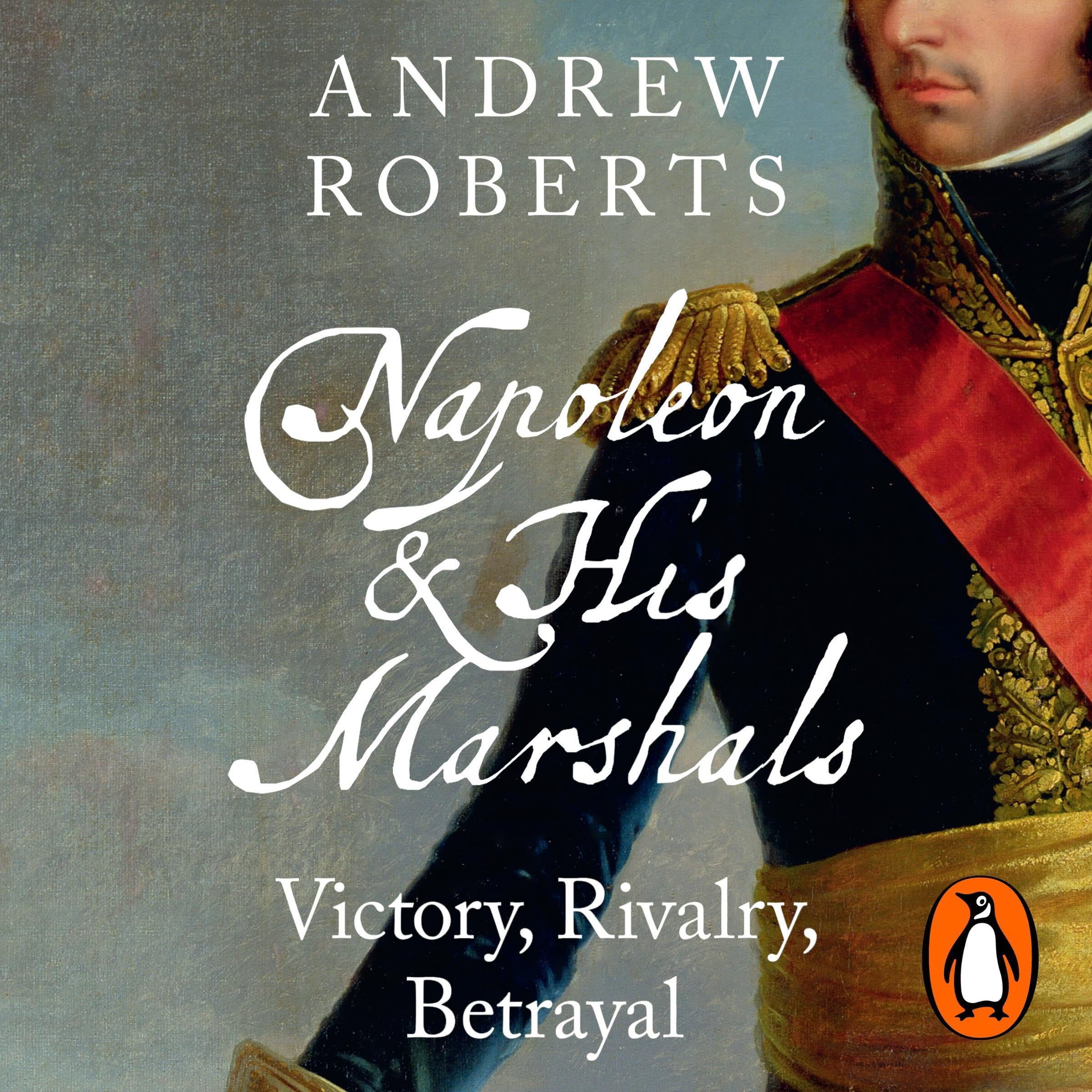 Napoleon and his Marshals: Victory, Rivalry, Betrayal