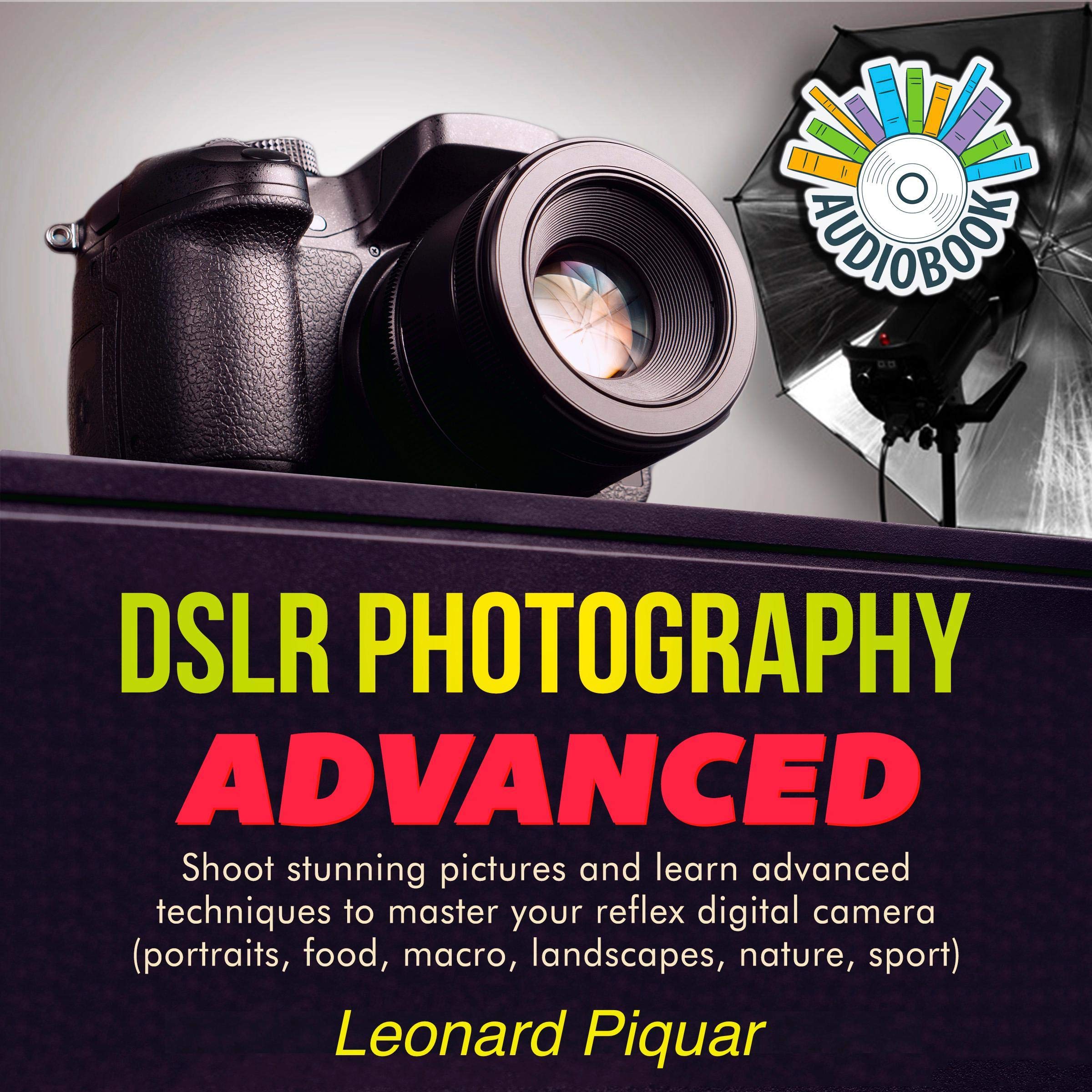 DSLR Photography Advanced: Shoot Stunning Pictures and Learn Advanced Techniques