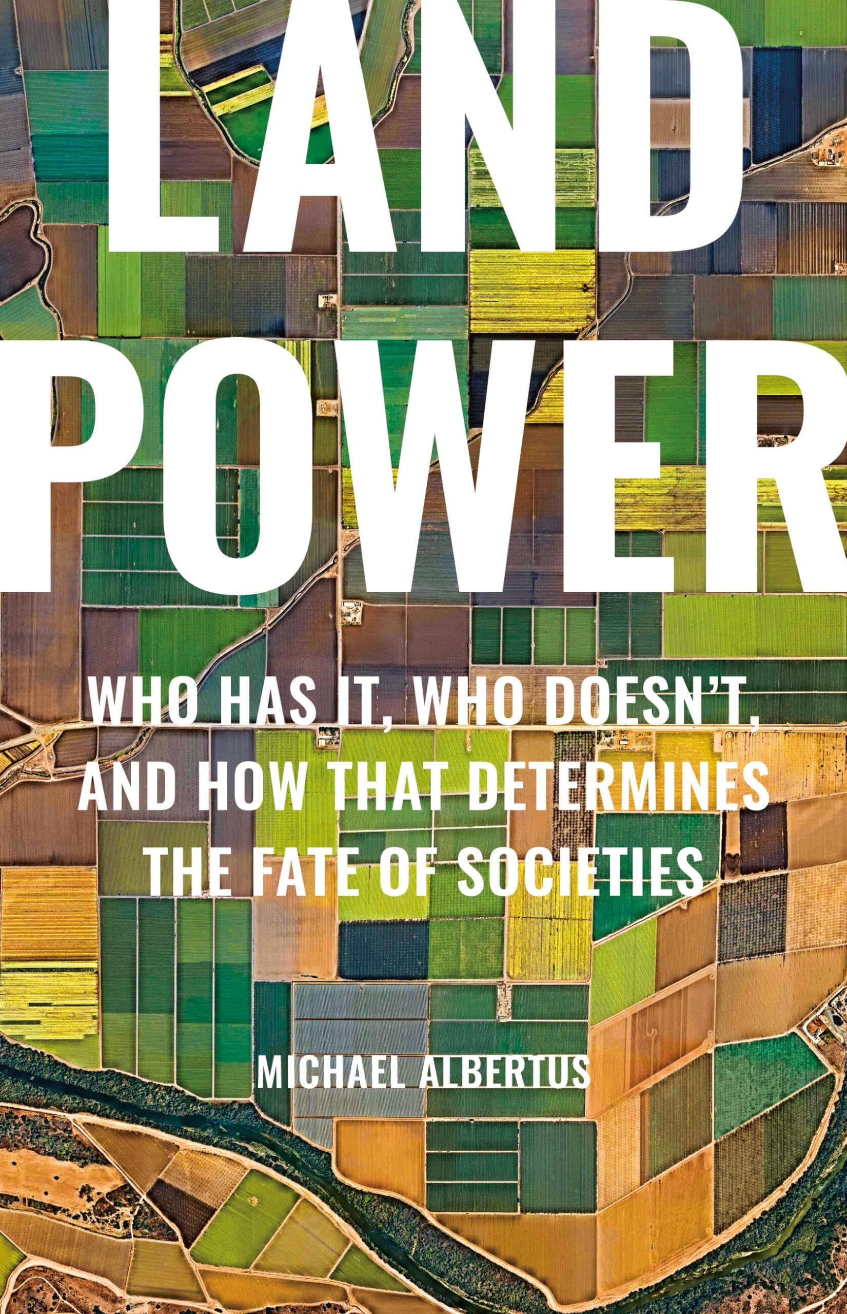 Land Power: Who Has It, Who Doesn't, and How That Determines the Fate of Societi
