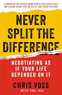 Never Split the Difference: Negotiating As If Your Life Depended On It—Unlock Your Persuasion Potential in Professional and Personal Life