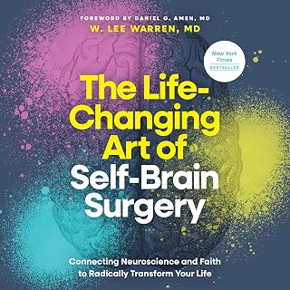 The Life-Changing Art of Self-Brain Surgery: Connecting Neuroscience and Faith to Radically Transform Your Life