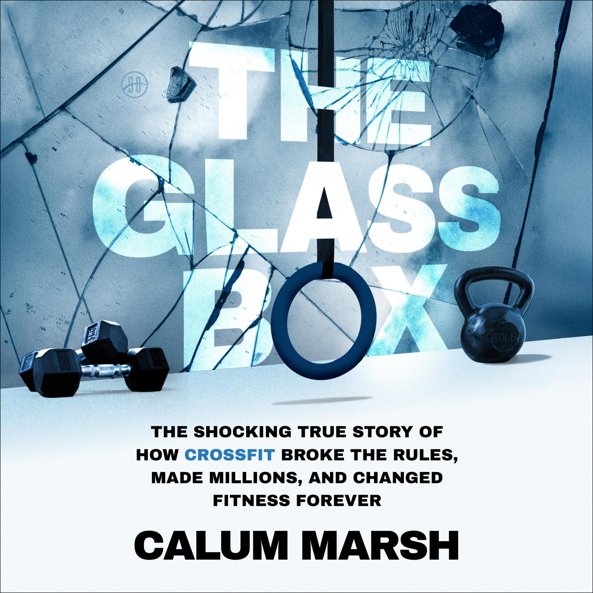 The Glass Box: The Shocking True Story of How CrossFit Broke the Rules, Made Mil