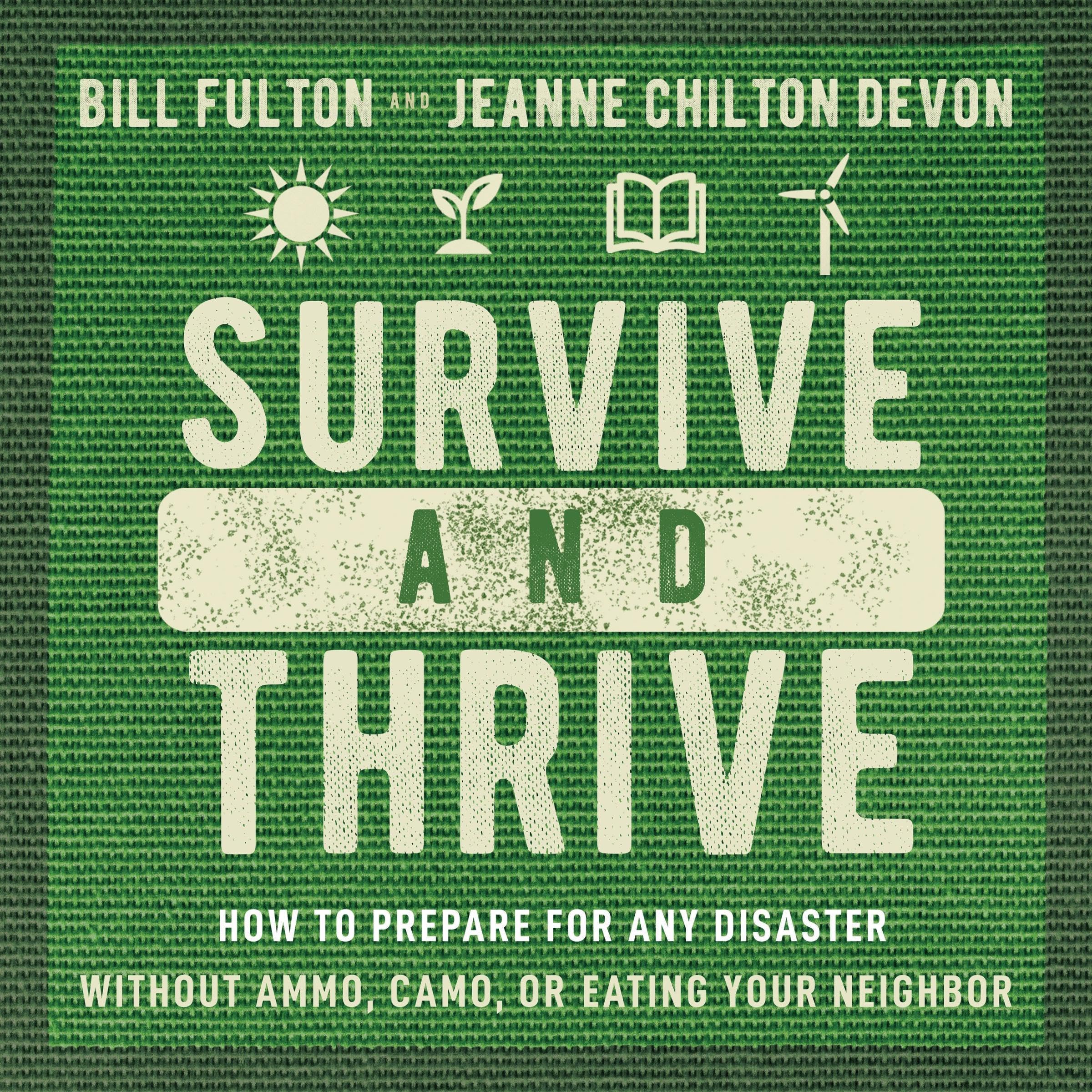 Survive and Thrive: How to Prepare for Any Disaster Without Ammo, Camo, or Eatin
