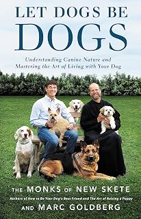 Let Dogs Be Dogs: Understanding Canine Nature and Mastering the Art of Living with Your Dog