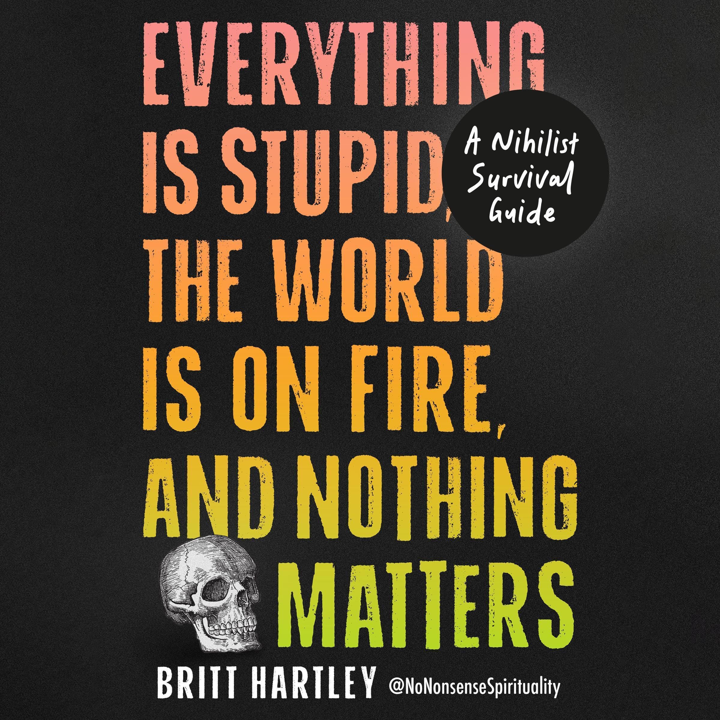 Everything Is Stupid, the World Is on Fire, and Nothing Matters: A Nihilist Surv