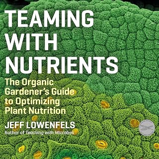 Teaming with Nutrients: The Organic Gardener's Guide to Optimizing Plant Nutrition