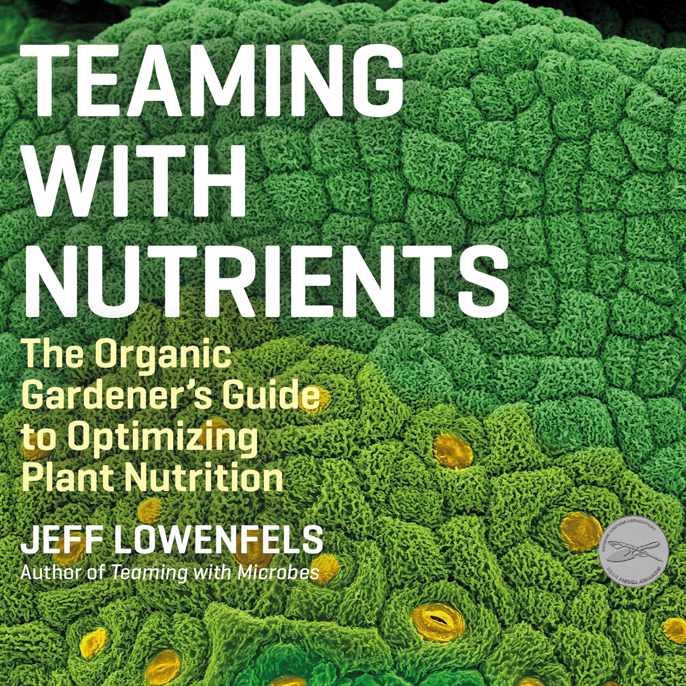 Teaming with Nutrients: The Organic Gardener's Guide to Optimizing Plant Nutriti
